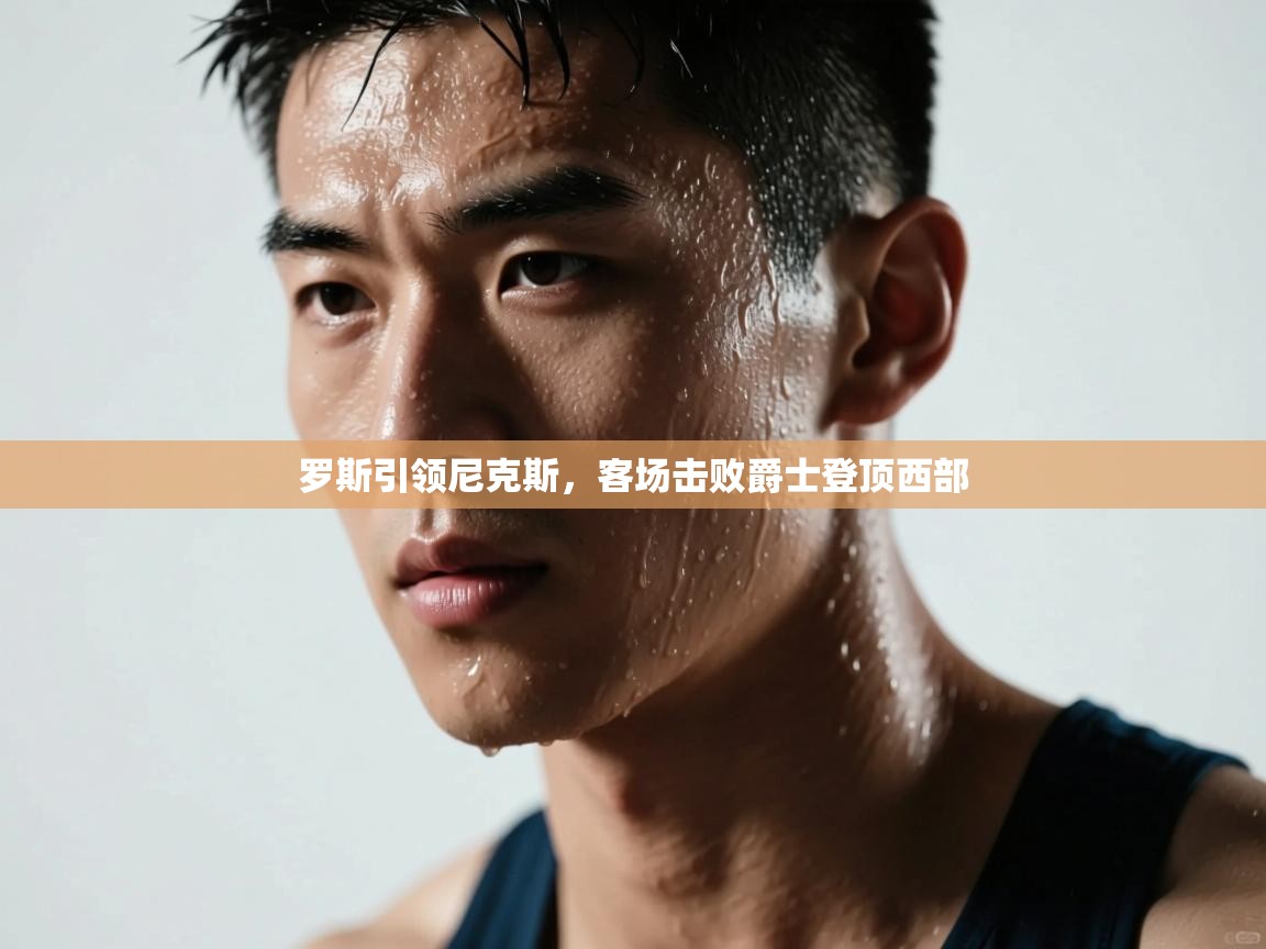 罗斯引领尼克斯，客场击败爵士登顶西部