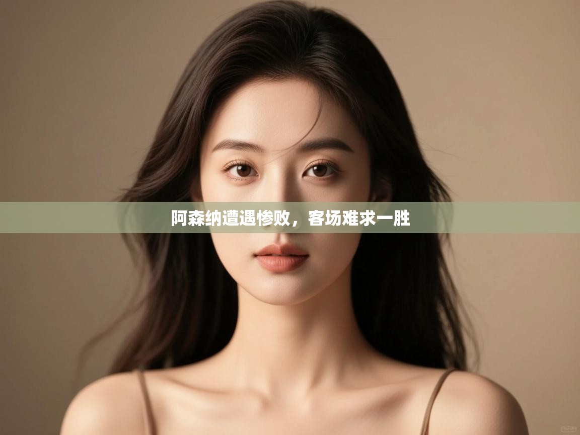 阿森纳遭遇惨败,客场难求一胜