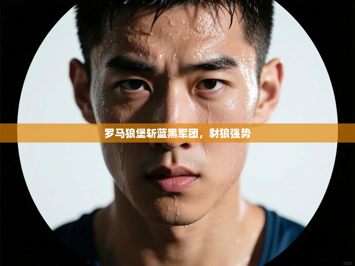 罗马狼堡斩蓝黑军团,豺狼强势 第1张