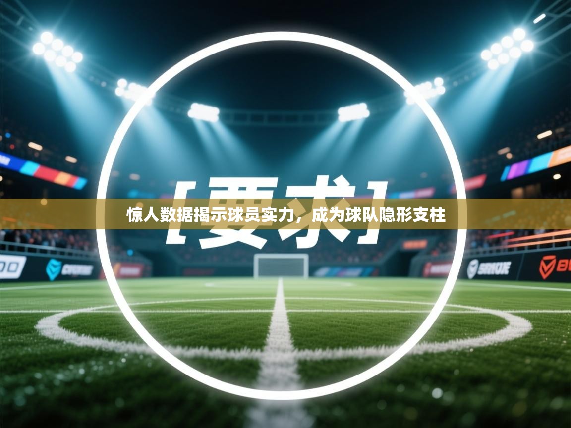 惊人数据揭示球员实力,成为球队隐形支柱
