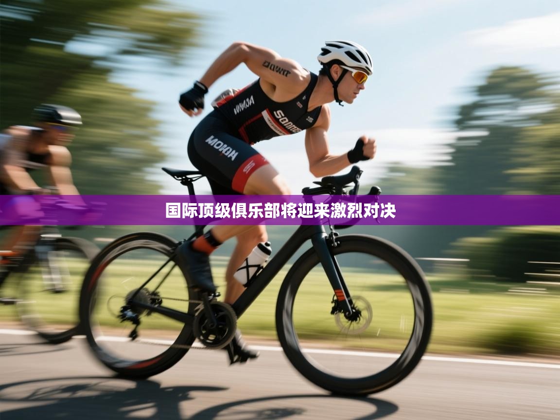 国际顶级俱乐部将迎来激烈对决  第1张