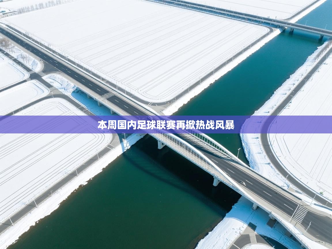 本周国内足球联赛再掀热战风暴