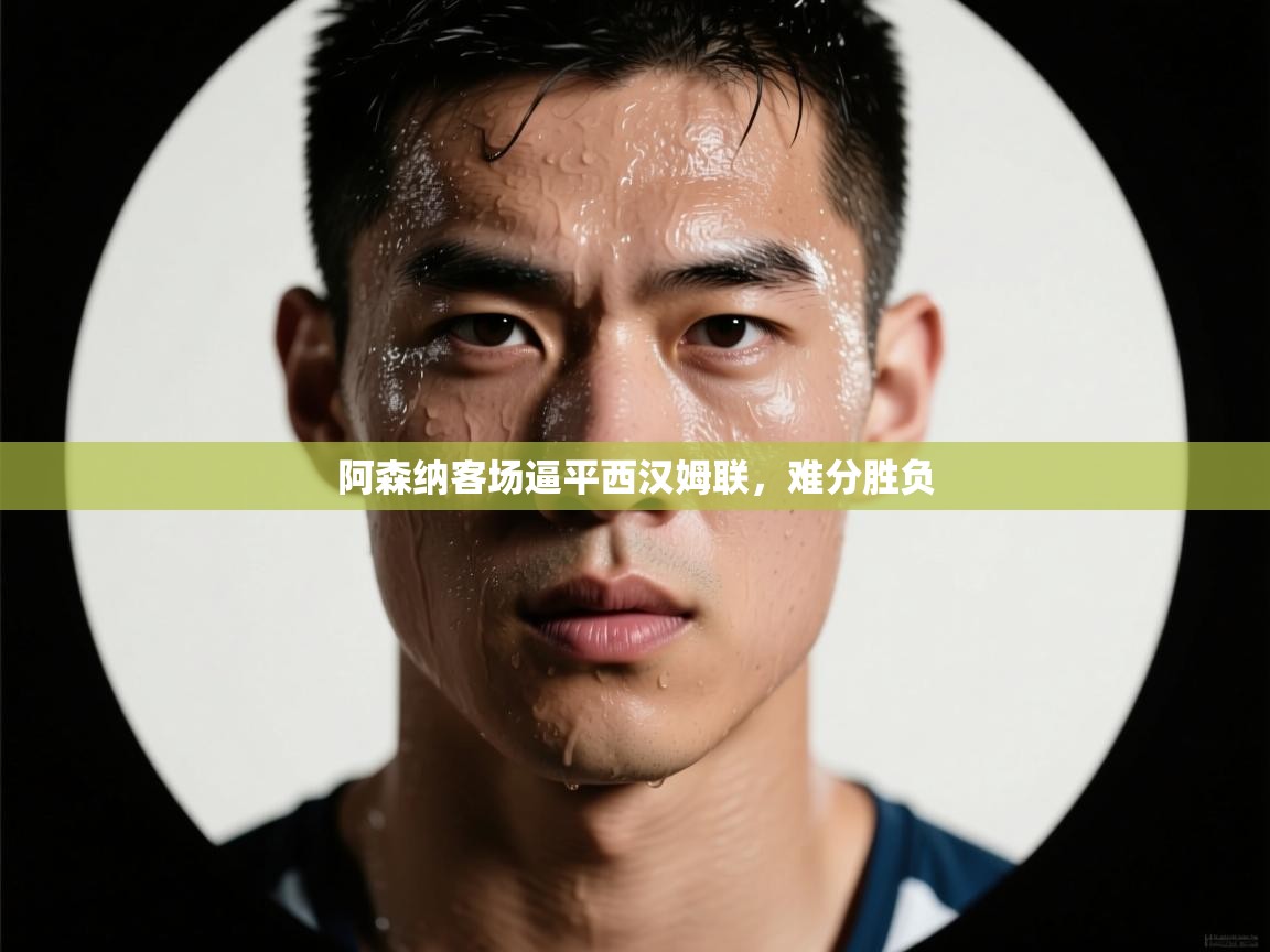 阿森纳客场逼平西汉姆联，难分胜负