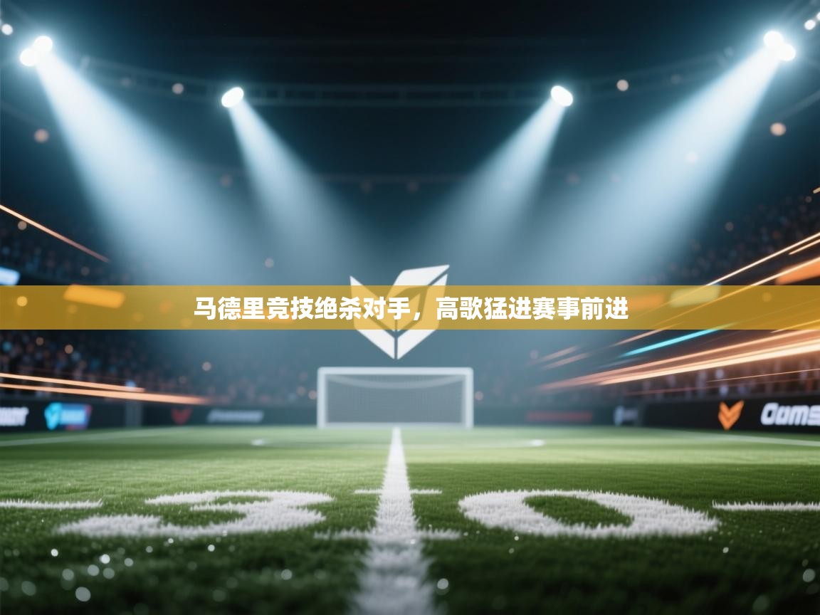 马德里竞技绝杀对手，高歌猛进赛事前进